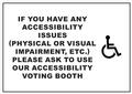 Sign - IF YOU HAVE ANY ACCESSIBILITY ISSUES (PHYSICAL OR VISUAL IMPAIRMENT, ETC.) PLEASE ASK TO USE OUR ACCESSIBILITY VOTING BOOTH